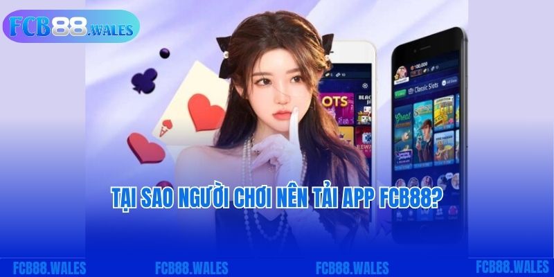 Tại sao người chơi nên tải app FCB88?